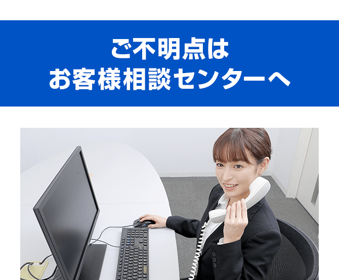 ご不明点はお客様相談センターへ